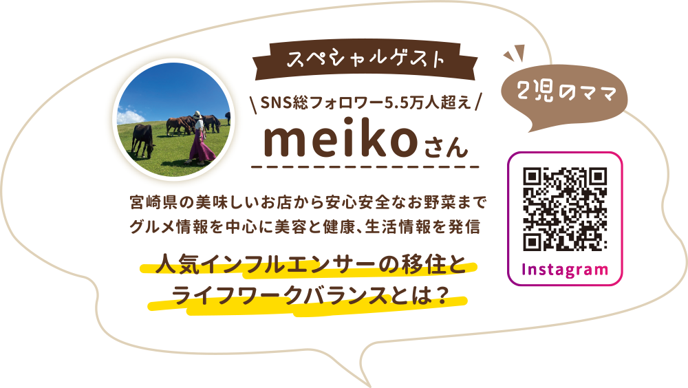 スペシャルゲスト SNS総フォロワー5.5万人超え 2児のママ meikoさん 宮崎県の美味しいお店から安心安全なお野菜までグルメ情報を中心に美容と健康、生活情報を発信 人気インフルエンサーの移住とライフワークバランスとは？